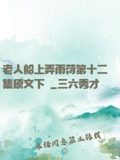老人船上弄雨荷第十二集原文下載