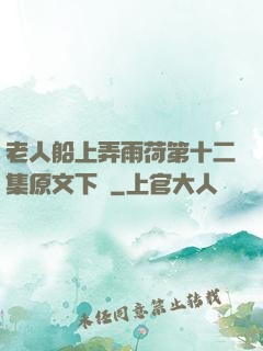 老人船上弄雨荷第十二集原文下載