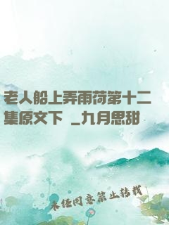 老人船上弄雨荷第十二集原文下載