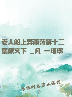 老人船上弄雨荷第十二集原文下載