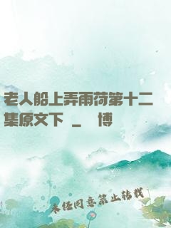 老人船上弄雨荷第十二集原文下載