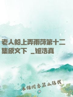 老人船上弄雨荷第十二集原文下載
