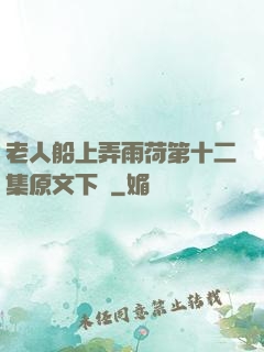 老人船上弄雨荷第十二集原文下載