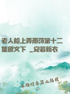老人船上弄雨荷第十二集原文下載
