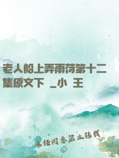老人船上弄雨荷第十二集原文下載