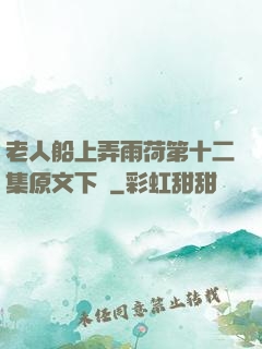 老人船上弄雨荷第十二集原文下載