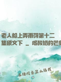 老人船上弄雨荷第十二集原文下載