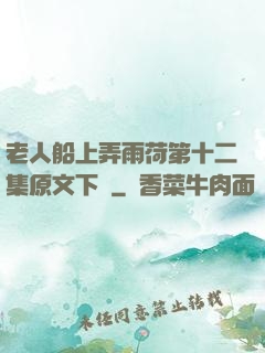 老人船上弄雨荷第十二集原文下載