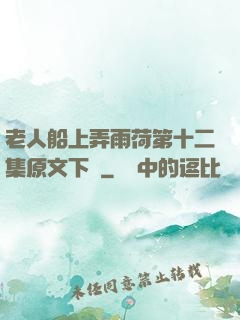 老人船上弄雨荷第十二集原文下載