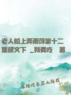 老人船上弄雨荷第十二集原文下載