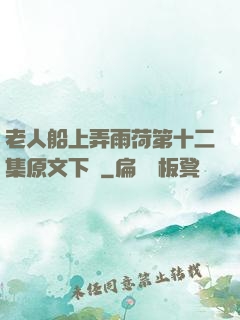 老人船上弄雨荷第十二集原文下載