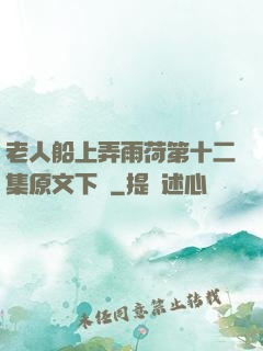 老人船上弄雨荷第十二集原文下載