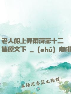 老人船上弄雨荷第十二集原文下載