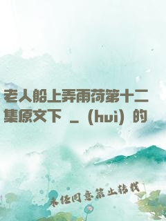 老人船上弄雨荷第十二集原文下載