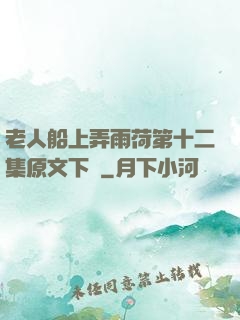 老人船上弄雨荷第十二集原文下載