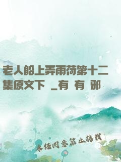 老人船上弄雨荷第十二集原文下載