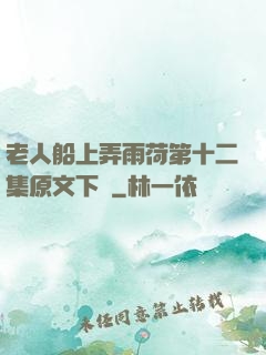 老人船上弄雨荷第十二集原文下載