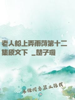 老人船上弄雨荷第十二集原文下載