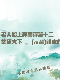 老人船上弄雨荷第十二集原文下載