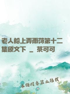 老人船上弄雨荷第十二集原文下載