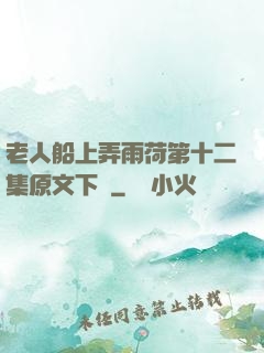 老人船上弄雨荷第十二集原文下載