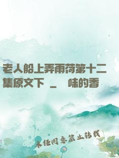 老人船上弄雨荷第十二集原文下載