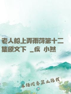 老人船上弄雨荷第十二集原文下載