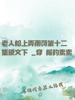 老人船上弄雨荷第十二集原文下載