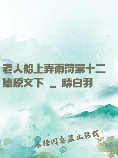 老人船上弄雨荷第十二集原文下載