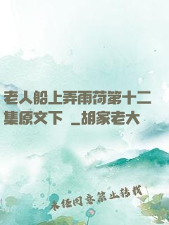 老人船上弄雨荷第十二集原文下載