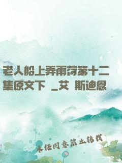 老人船上弄雨荷第十二集原文下載