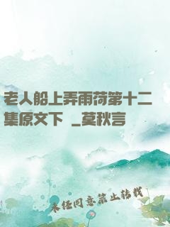 老人船上弄雨荷第十二集原文下載