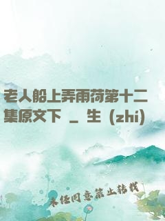 老人船上弄雨荷第十二集原文下載