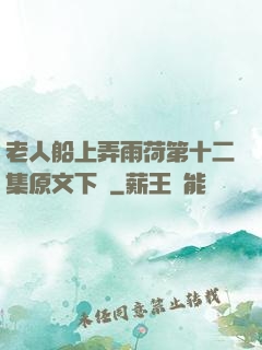 老人船上弄雨荷第十二集原文下載