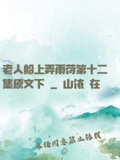 老人船上弄雨荷第十二集原文下載