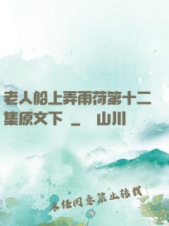 老人船上弄雨荷第十二集原文下載