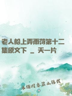 老人船上弄雨荷第十二集原文下載