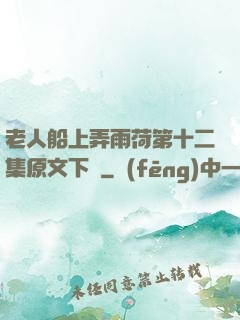老人船上弄雨荷第十二集原文下載