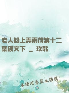 老人船上弄雨荷第十二集原文下載
