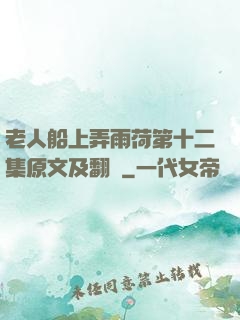 老人船上弄雨荷第十二集原文及翻譯