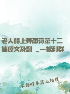 老人船上弄雨荷第十二集原文及翻譯