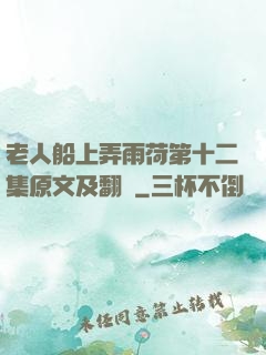 老人船上弄雨荷第十二集原文及翻譯