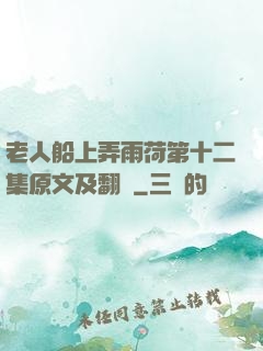 老人船上弄雨荷第十二集原文及翻譯