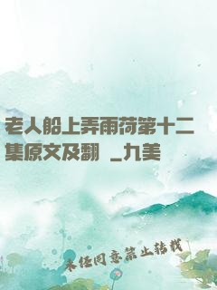 老人船上弄雨荷第十二集原文及翻譯