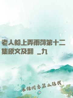 老人船上弄雨荷第十二集原文及翻譯