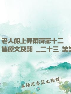 老人船上弄雨荷第十二集原文及翻譯