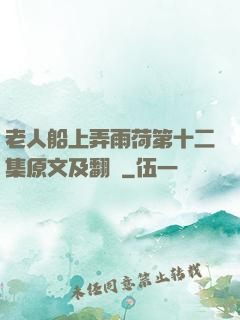 老人船上弄雨荷第十二集原文及翻譯