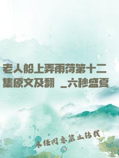 老人船上弄雨荷第十二集原文及翻譯