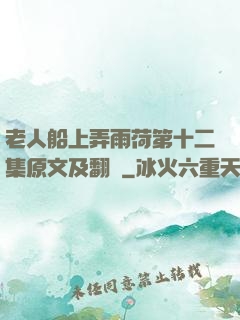 老人船上弄雨荷第十二集原文及翻譯