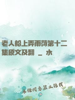 老人船上弄雨荷第十二集原文及翻譯